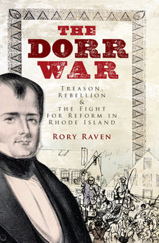 The Dorr War: Treason, Rebellion and the Fight for Reform in RI